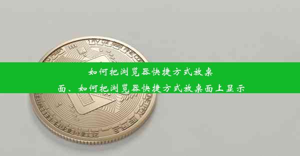 如何把浏览器快捷方式放桌面、如何把浏览器快捷方式放桌面上显示