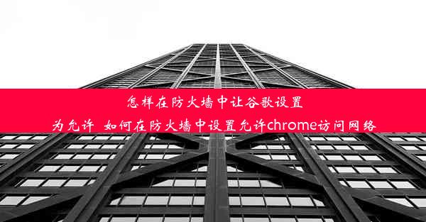 怎样在防火墙中让谷歌设置为允许_如何在防火墙中设置允许chrome访问网络