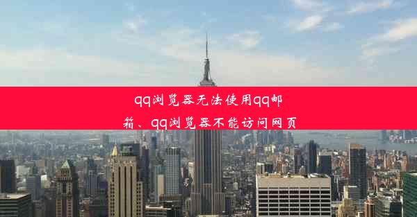 qq浏览器无法使用qq邮箱、qq浏览器不能访问网页