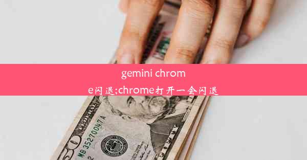 gemini chrome闪退;chrome打开一会闪退