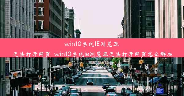 win10系统IE浏览器无法打开网页_win10系统ie浏览器无法打开网页怎么解决