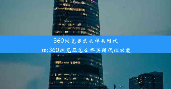 360浏览器怎么样关闭代理;360浏览器怎么样关闭代理功能