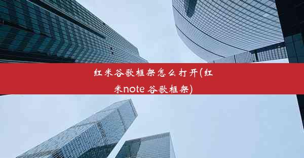 红米谷歌框架怎么打开(红米note 谷歌框架)