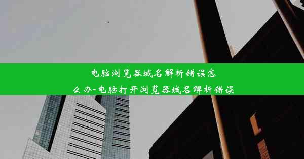 电脑浏览器域名解析错误怎么办-电脑打开浏览器域名解析错误