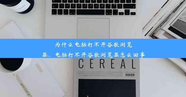 为什么电脑打不开谷歌浏览器、电脑打不开谷歌浏览器怎么回事