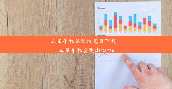 三星手机谷歌浏览器下载—三星手机安装chrome