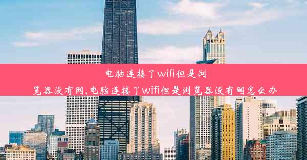 电脑连接了wifi但是浏览器没有网,电脑连接了wifi但是浏览器没有网怎么办