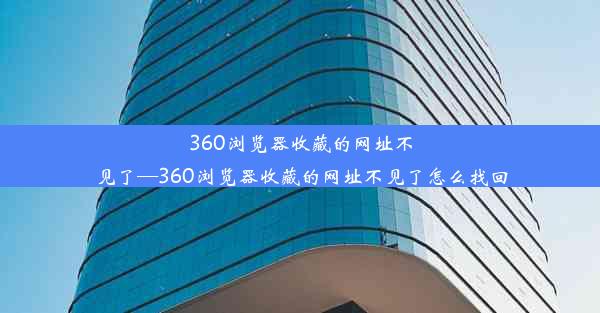 360浏览器收藏的网址不见了—360浏览器收藏的网址不见了怎么找回