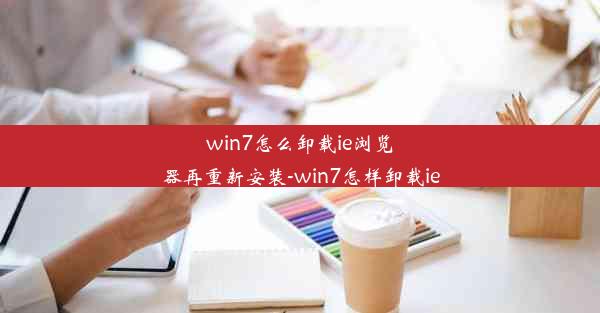 win7怎么卸载ie浏览器再重新安装-win7怎样卸载ie