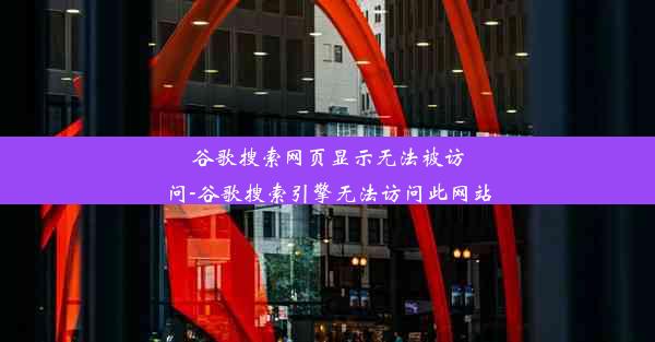 谷歌搜索网页显示无法被访问-谷歌搜索引擎无法访问此网站