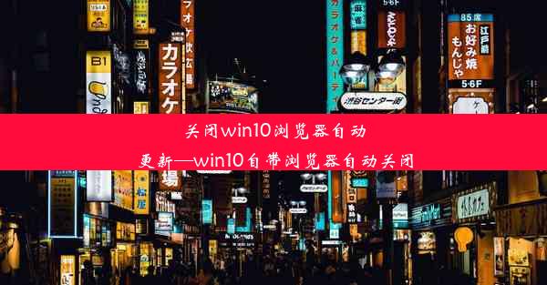 关闭win10浏览器自动更新—win10自带浏览器自动关闭