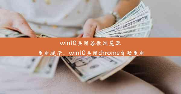 win10关闭谷歌浏览器更新提示、win10关闭chrome自动更新