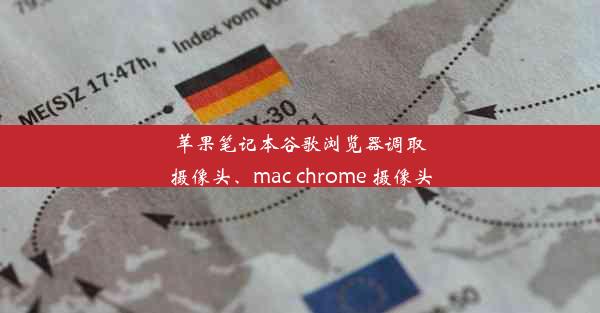 苹果笔记本谷歌浏览器调取摄像头、mac chrome 摄像头