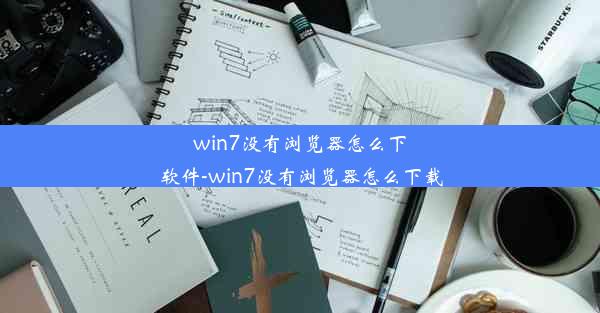 win7没有浏览器怎么下软件-win7没有浏览器怎么下载