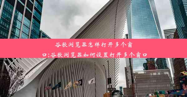 谷歌浏览器怎样打开多个窗口;谷歌浏览器如何设置打开多个窗口