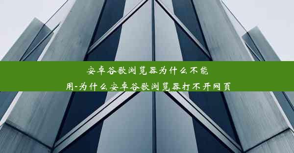 安卓谷歌浏览器为什么不能用-为什么安卓谷歌浏览器打不开网页