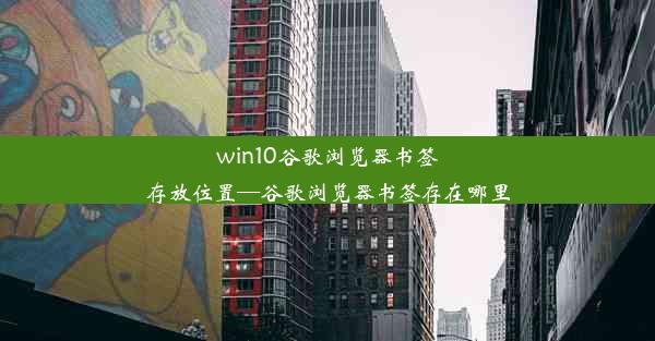 win10谷歌浏览器书签存放位置—谷歌浏览器书签存在哪里