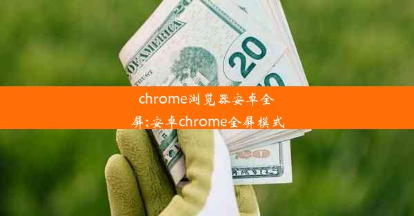 chrome浏览器安卓全屏;安卓chrome全屏模式