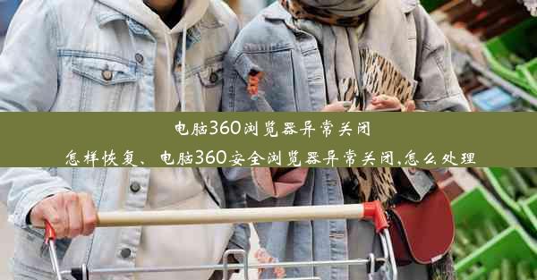 电脑360浏览器异常关闭怎样恢复、电脑360安全浏览器异常关闭,怎么处理