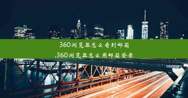 360浏览器怎么看到邮箱,360浏览器怎么用邮箱登录