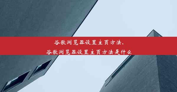 谷歌浏览器设置主页方法,谷歌浏览器设置主页方法是什么