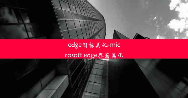 edge图标美化-microsoft edge界面美化