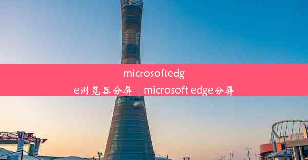 microsoftedge浏览器分屏—microsoft edge分屏