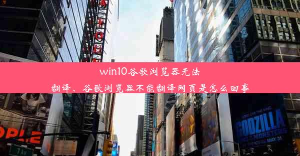 win10谷歌浏览器无法翻译、谷歌浏览器不能翻译网页是怎么回事