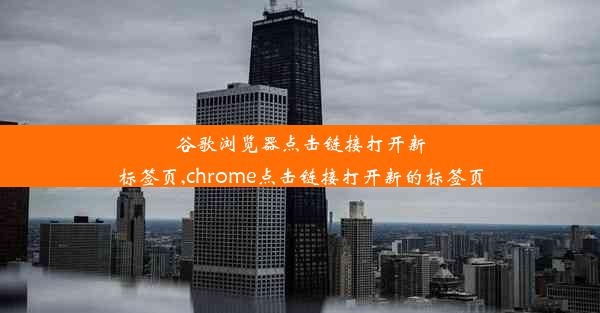 谷歌浏览器点击链接打开新标签页,chrome点击链接打开新的标签页