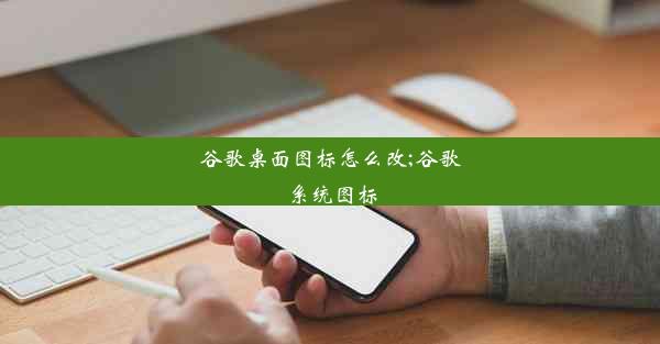 谷歌桌面图标怎么改;谷歌系统图标