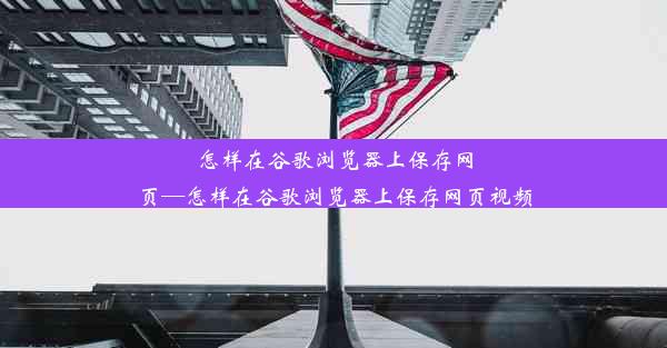 怎样在谷歌浏览器上保存网页—怎样在谷歌浏览器上保存网页视频