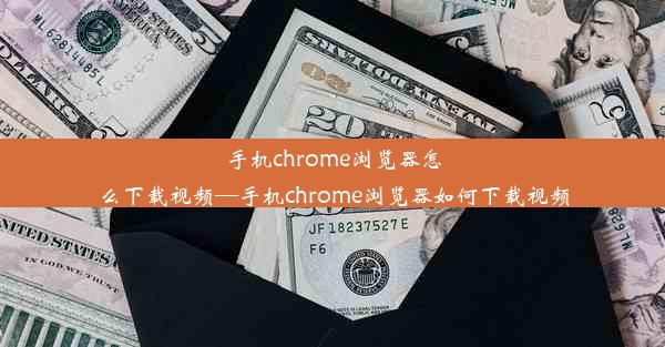 手机chrome浏览器怎么下载视频—手机chrome浏览器如何下载视频