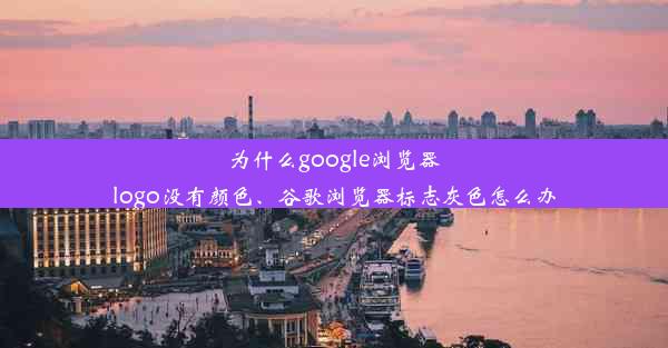 为什么google浏览器logo没有颜色、谷歌浏览器标志灰色怎么办