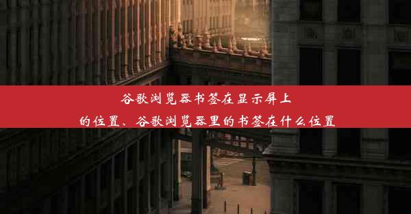 谷歌浏览器书签在显示屏上的位置、谷歌浏览器里的书签在什么位置