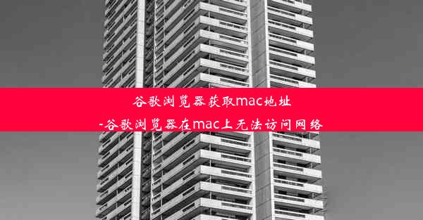 谷歌浏览器获取mac地址-谷歌浏览器在mac上无法访问网络