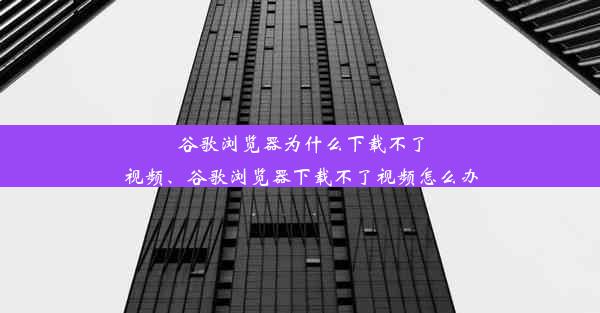 谷歌浏览器为什么下载不了视频、谷歌浏览器下载不了视频怎么办