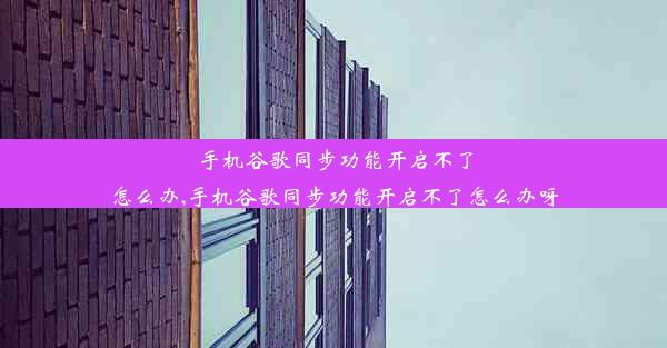 手机谷歌同步功能开启不了怎么办,手机谷歌同步功能开启不了怎么办呀