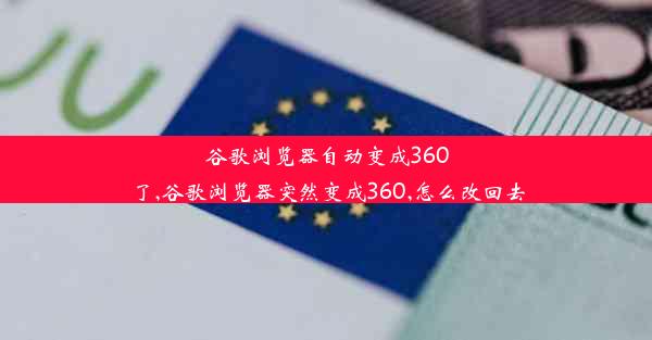 谷歌浏览器自动变成360了,谷歌浏览器突然变成360,怎么改回去