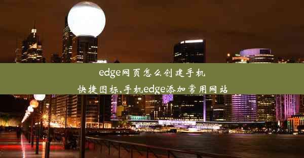 edge网页怎么创建手机快捷图标,手机edge添加常用网站