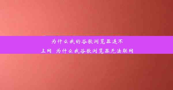 为什么我的谷歌浏览器连不上网_为什么我谷歌浏览器无法联网