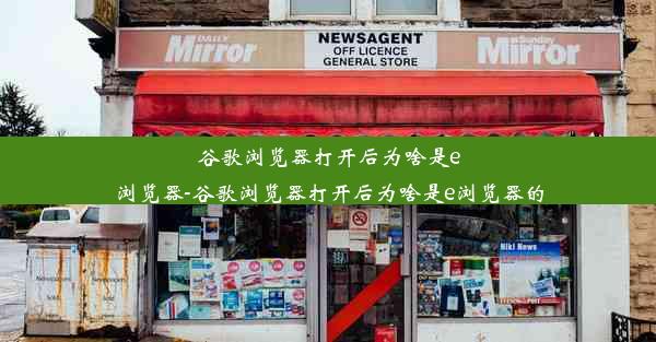 谷歌浏览器打开后为啥是e浏览器-谷歌浏览器打开后为啥是e浏览器的