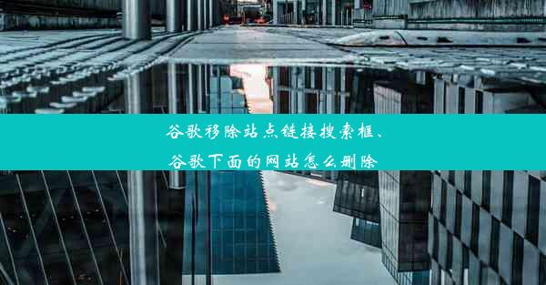 谷歌移除站点链接搜索框、谷歌下面的网站怎么删除