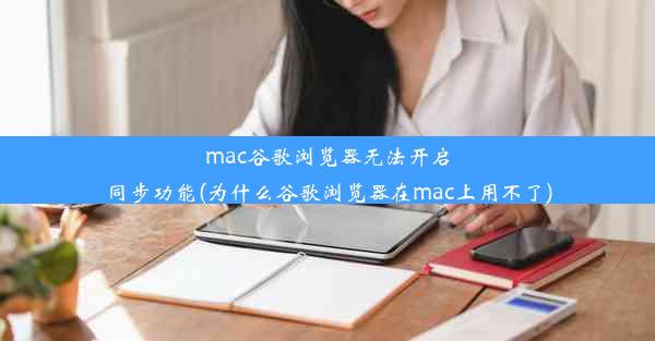 mac谷歌浏览器无法开启同步功能(为什么谷歌浏览器在mac上用不了)