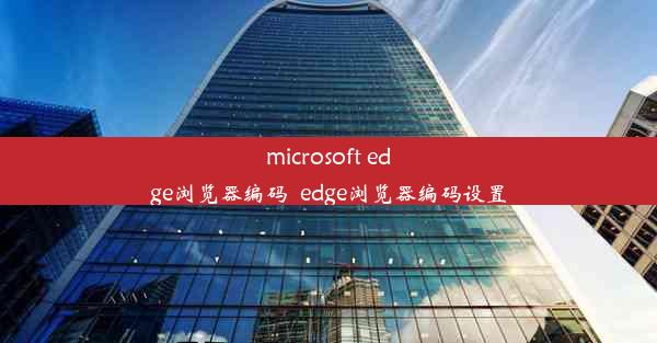 microsoft edge浏览器编码_edge浏览器编码设置