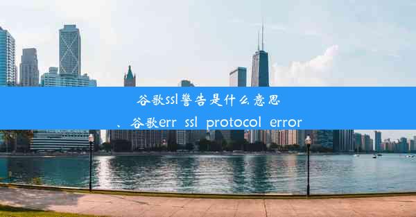 谷歌ssl警告是什么意思、谷歌err_ssl_protocol_error