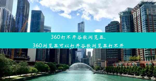 360打不开谷歌浏览器,360浏览器可以打开谷歌浏览器打不开