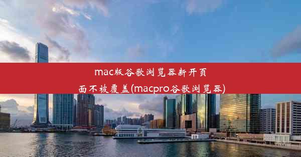 mac版谷歌浏览器新开页面不被覆盖(macpro谷歌浏览器)