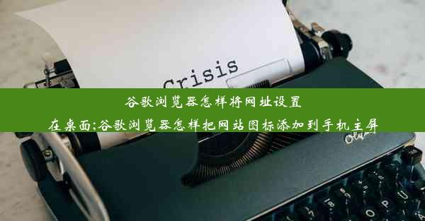 谷歌浏览器怎样将网址设置在桌面;谷歌浏览器怎样把网站图标添加到手机主屏