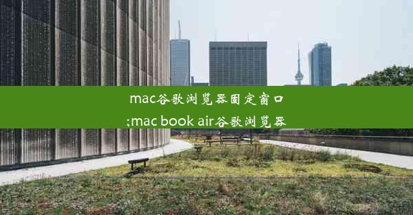 mac谷歌浏览器固定窗口;mac book air谷歌浏览器