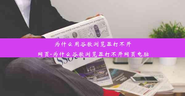 为什么用谷歌浏览器打不开网页-为什么谷歌浏览器打不开网页电脑